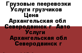 Грузовые пееревозки. Услуги грузчиков. › Цена ­ 400 - Архангельская обл., Северодвинск г. Авто » Услуги   . Архангельская обл.,Северодвинск г.